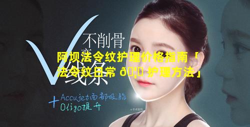 阿坝法令纹护理价格指南「法令纹日常 🦊 护理方法」